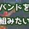 バンドを組みたい